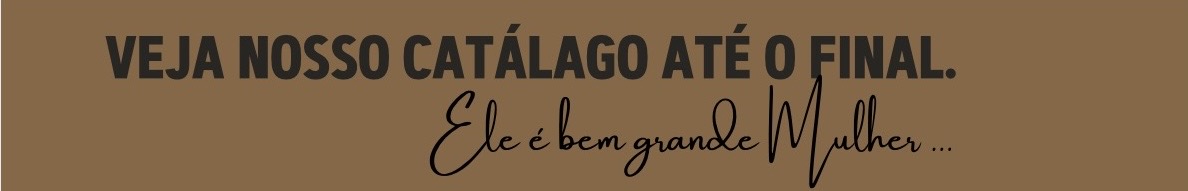 Veja nosso catálogo até o final. Ele é bem grande, Mulher…